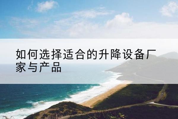临城电动升降平台厂家-如何选择适合的升降设备厂家与产品