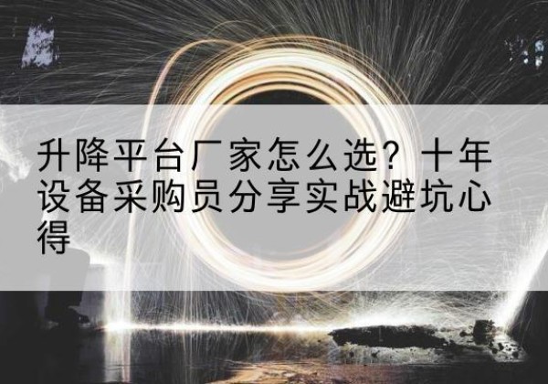 临城升降平台厂家-怎么选？十年设备采购员分享实战避坑心得