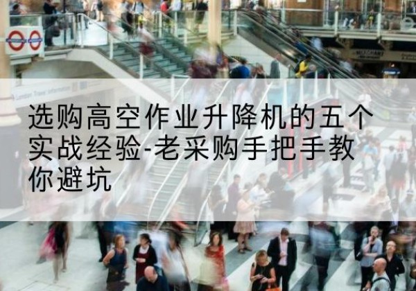 临城高空作业升降机厂家-选购高空作业升降机的五个实战经验-老采购手把手教你避坑