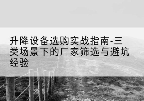 临城移动式升降机厂家推荐-升降设备选购实战指南-三类场景下的厂家筛选与避坑经验