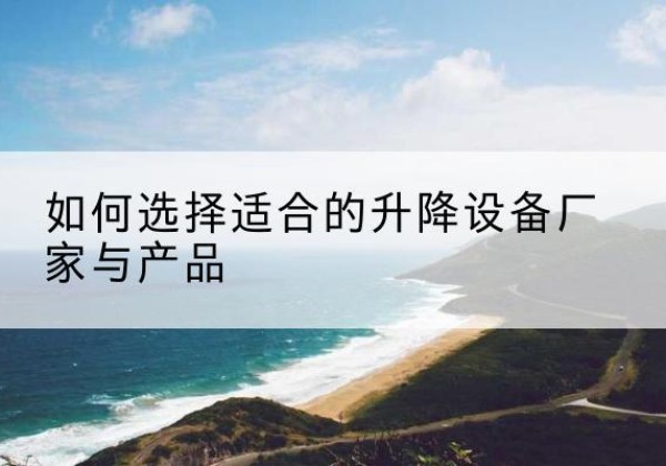 临城电动升降平台厂家-如何选择适合的升降设备厂家与产品